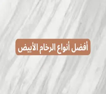 أفضل أنواع الرخام الأبيض